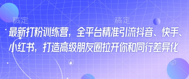 最新打粉训练营，全平台精准引流抖音、快手、小红书，打造高级朋友圈拉开你和同行差异化插图