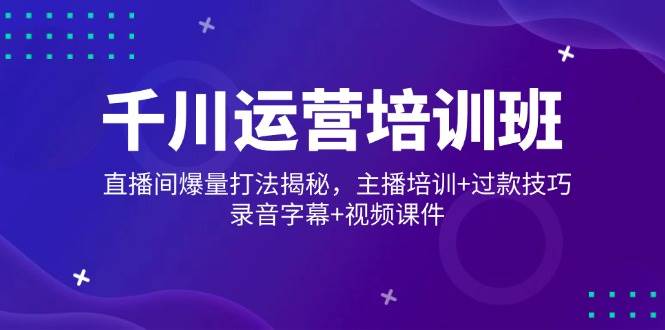 千川运营培训班，直播间爆量打法揭秘，主播培训+过款技巧，录音字幕+视频插图