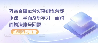 抖音直播运营实操训练营线下课，全面系统学习，面对面解决账号问题插图
