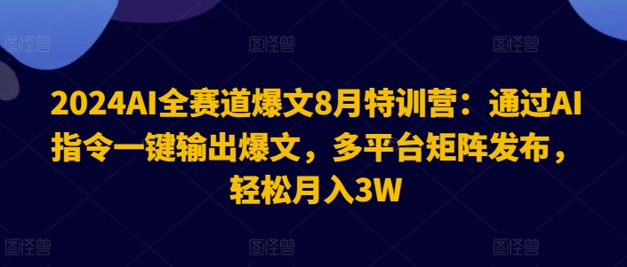 2024AI全赛道爆文8月特训营：通过AI指令一键输出爆文，多平台矩阵发布，轻松月入3W插图