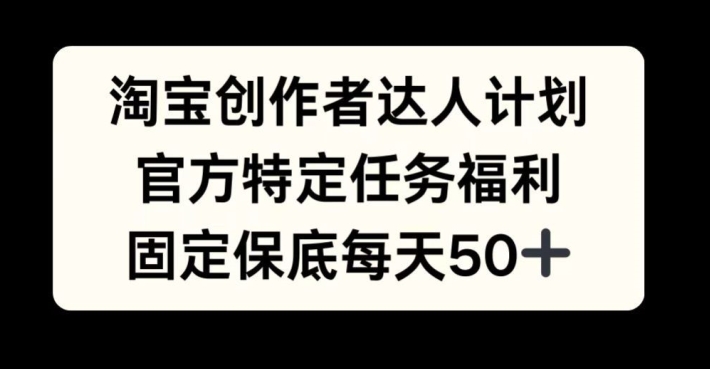 淘宝创作者达人计划，官方特定任务福利，固定保底每天50+插图