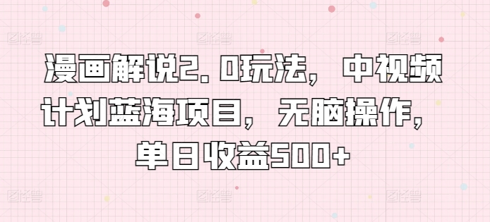 漫画解说2.0玩法，中视频计划蓝海项目，无脑操作，单日收益500+插图