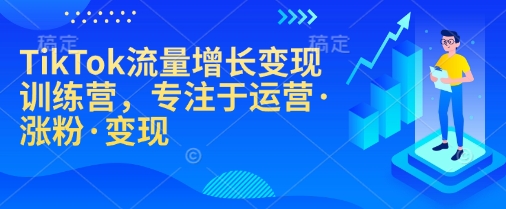 TikTok流量增长变现训练营，专注于运营·涨粉·变现插图