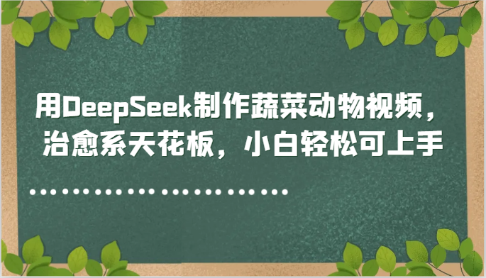用DeepSeek制作蔬菜动物视频，治愈系天花板，小白轻松可上手插图