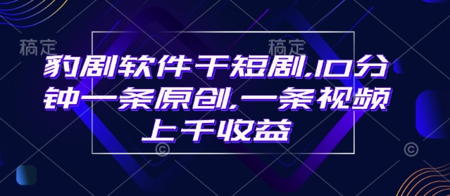 豹剧软件干短剧，10分钟一条原创，爆一条视频上千收益插图