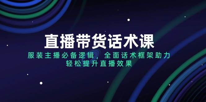 直播带货话术课，服装主播必备逻辑，全面话术框架助力，轻松提升直播效果插图