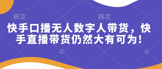 快手口播无人数字人带货，快手直播带货仍然大有可为!插图