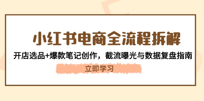 小红书电商全流程拆解：开店选品+爆款笔记创作，截流曝光与数据复盘指南插图