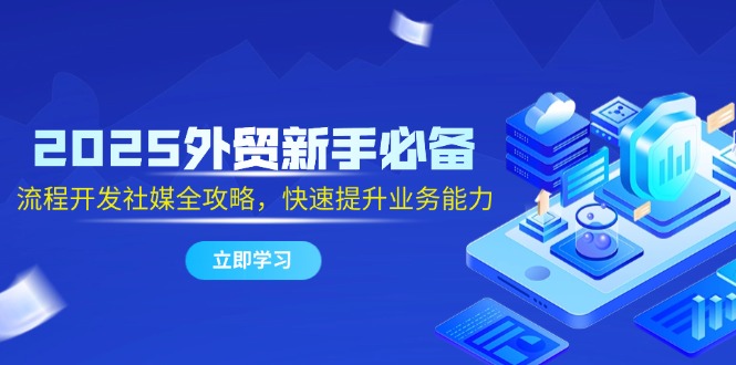 2025外贸新手必备，流程开发社媒全攻略，快速提升业务能力插图