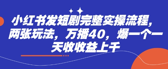 小红书发短剧完整实操流程，两张玩法，万播40，爆一个一天收收益上千插图