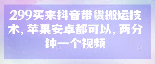 299买来抖音带货搬运技术，苹果安卓都可以，两分钟一个视频插图