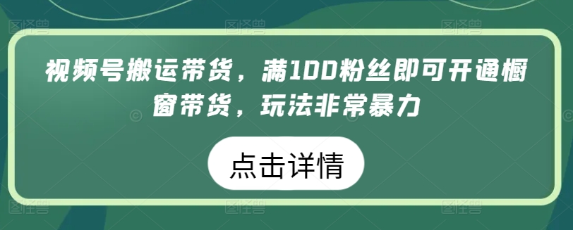 视频号搬运带货，满100粉丝即可开通橱窗带货，玩法非常暴力插图