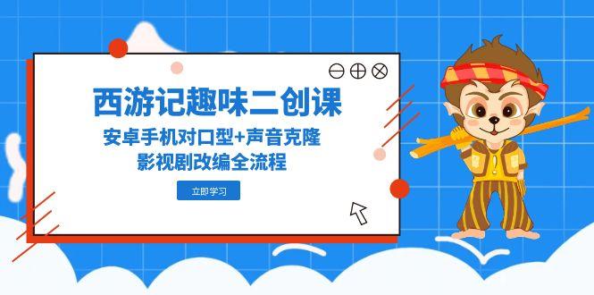 西游记趣味二创课，安卓手机对口型+声音克隆，影视剧改编全流程插图
