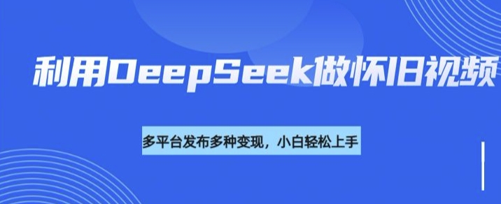 利用DeepSeek做怀旧视频，流量号多渠道变现能力强插图