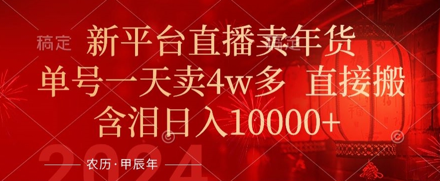 年末红利来了，新平台直播卖年货，单号一天卖4w多，话术场景直接搬，含泪日入1w+插图