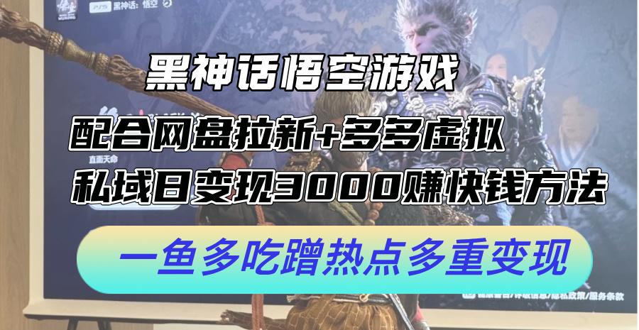 黑神话悟空游戏配合网盘拉新+多多虚拟+私域日变现3k+赚快钱方法，一鱼多吃蹭热点多重变现插图
