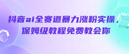 抖音ai全赛道暴力涨粉实操，保姆级教程免费教会你插图