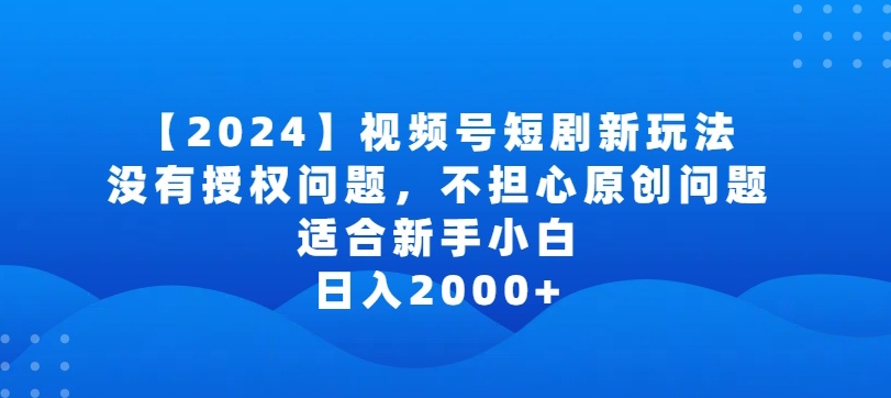 2024视频号短剧玩法，没有授权问题，不担心原创问题，适合新手小白，日入2000+插图