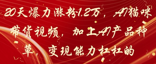 20天爆力涨粉1.2W，AI猫咪带货视频，加上AI产品种草，变现能力杠杠的插图