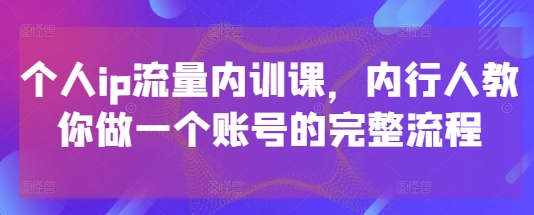 个人ip流量内训课，内行人教你做一个账号的完整流程插图