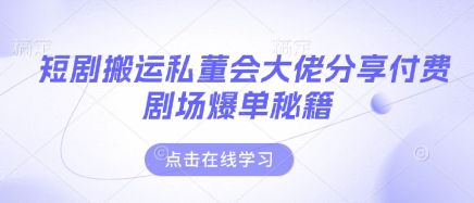 短剧搬运私董会大佬分享付费剧场爆单秘籍插图