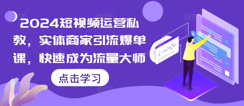 2024短视频运营私教，实体商家引流爆单课，快速成为流量大师插图