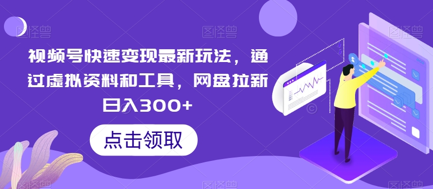 视频号快速变现最新玩法，通过虚拟资料和工具，网盘拉新日入300+插图