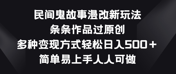 民间鬼故事漫改新玩法，条条作品过原创，多种变现方式，简单易上手人人可做插图