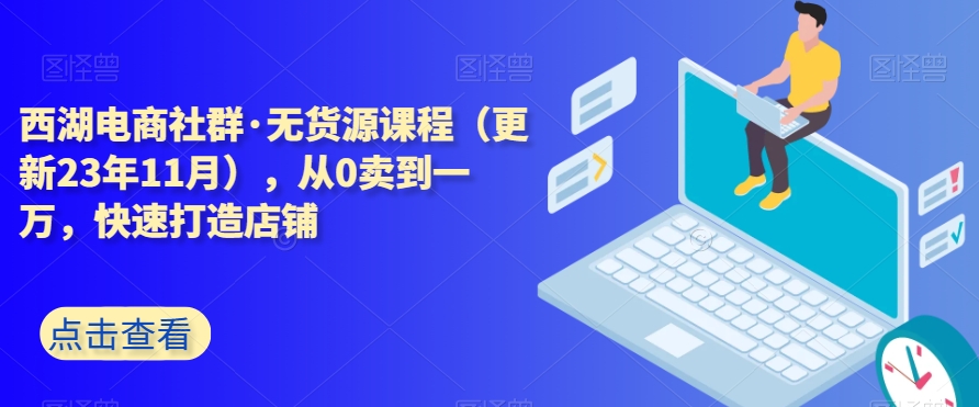 西湖电商社群·无货源课程（更新23年11月），从0卖到一万，快速打造店铺插图