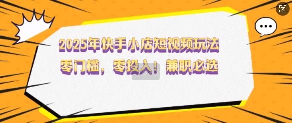 2025年快手小店短视频玩法，零门槛，零投入，兼职必选插图