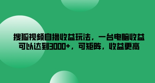 搜狐视频自撸收益玩法，一台电脑收益可以达到3k+，可矩阵，收益更高插图