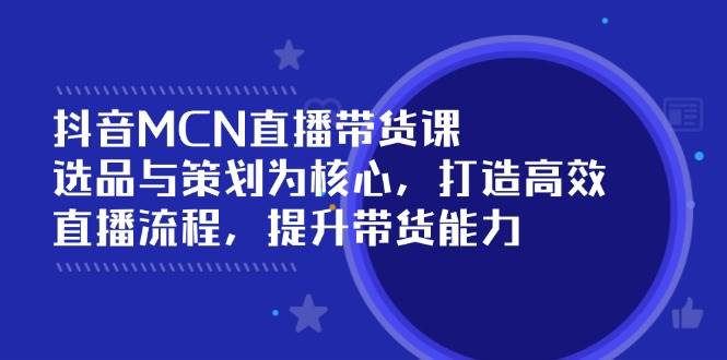 抖音MCN直播带货课：选品与策划为核心, 打造高效直播流程, 提升带货能力插图