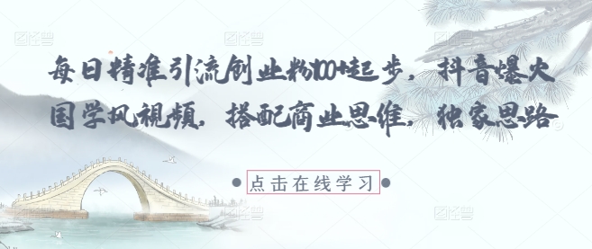 每日精准引流创业粉100+起步，抖音爆火国学风视频，搭配商业思维，独家思路插图