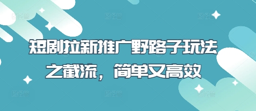 短剧拉新推广野路子玩法之截流，简单又高效插图