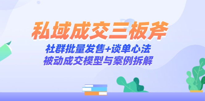 私域成交三板斧：社群批量发售+谈单心法，被动成交模型与案例拆解插图