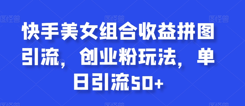 快手美女组合收益拼图引流，创业粉玩法，单日引流50+插图