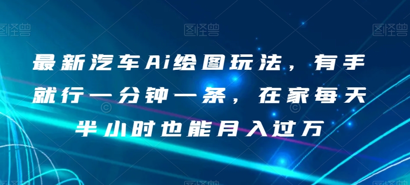 最新汽车Ai绘图玩法，有手就行一分钟一条，在家每天半小时也能月入过万【揭秘】插图
