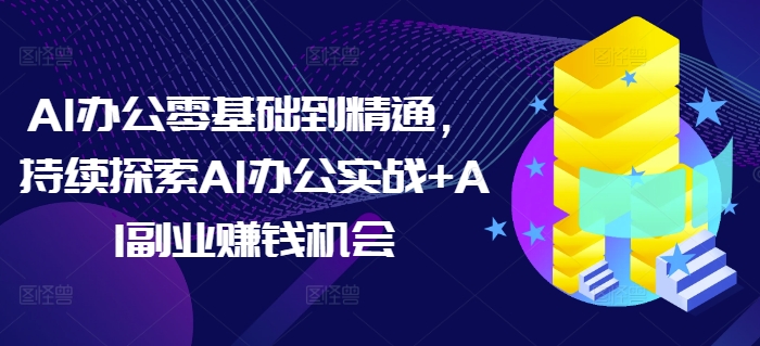 AI办公零基础到精通，持续探索AI办公实战+AI副业赚钱机会插图