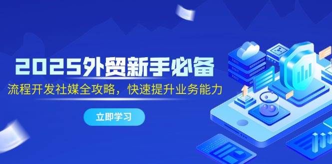 2025外贸新手必备，流程开发社媒全攻略，快速提升业务能力插图
