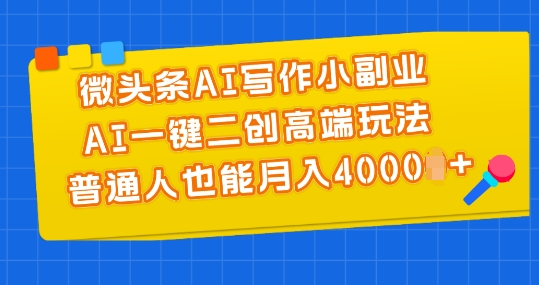 微头条AI写作小副业，AI一键二创高端玩法 普通人也能月入4000+插图