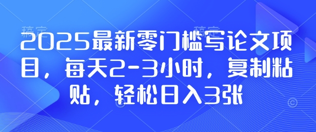 2025最新零门槛写论文项目，每天2-3小时，复制粘贴，轻松日入3张，附详细资料教程插图