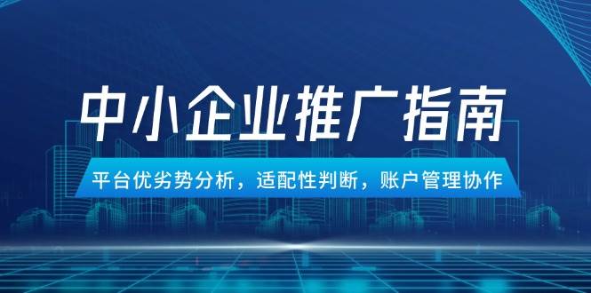 中小企业竞价推广指南，平台优劣势分析，适配性判断，账户管理协作插图