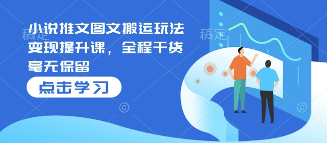 小说推文图文搬运玩法变现提升课，全程干货毫无保留插图