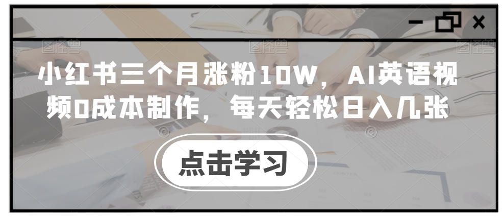 小红书三个月涨粉10W，AI英语视频0成本制作，每天轻松日入几张插图