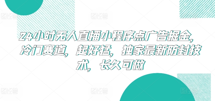 24小时无人直播小程序点广告掘金，冷门赛道，起好猛，独家最新防封技术，长久可做插图