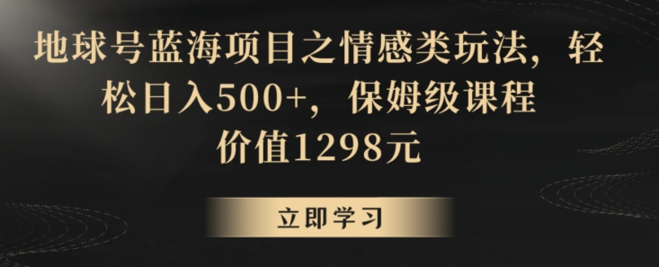 地球号蓝海项目之情感类玩法，轻松日入500+，保姆级课程插图