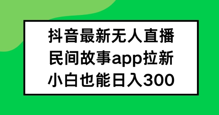 抖音无人直播，民间故事APP拉新，小白也能日入300+插图