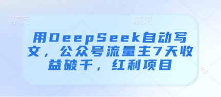 用DeepSeek自动写文，公众号流量主7天收益破千，红利项目插图