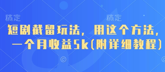 短剧截留玩法，用这个方法，一个月收益5k(附详细教程)插图