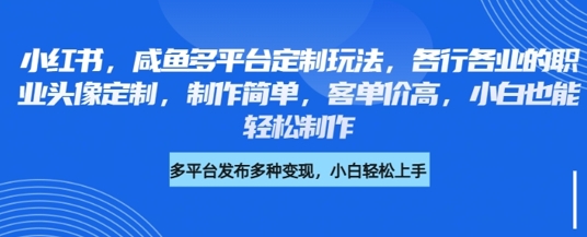 小红书咸鱼多平台定制玩法，各行各业的职业头像定制，制作简单，客单价高，小白也能轻松制作插图